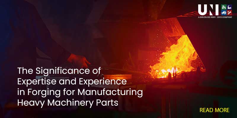 The Significance of Expertise and Experience in Forging for Manufacturing Heavy Machinery Parts