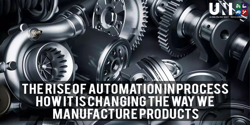 The Rise of Automation in Process – How It Is Changing the Way We Manufacture Products